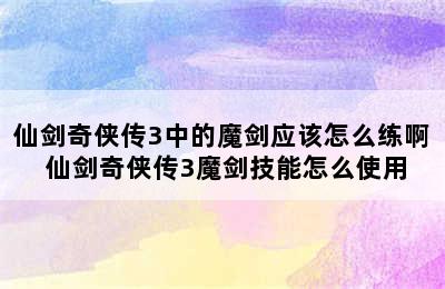 仙剑奇侠传3中的魔剑应该怎么练啊 仙剑奇侠传3魔剑技能怎么使用